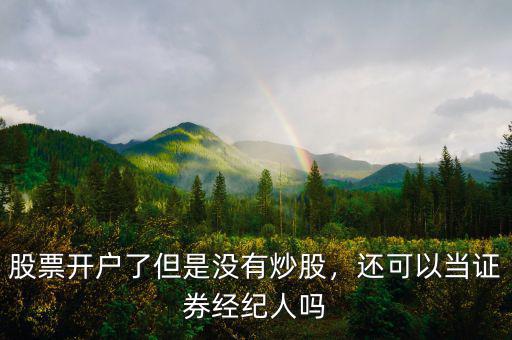 股票開(kāi)戶(hù)了但是沒(méi)有炒股，還可以當(dāng)證券經(jīng)紀(jì)人嗎