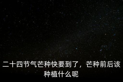 二十四節(jié)氣芒種快要到了，芒種前后該種植什么呢