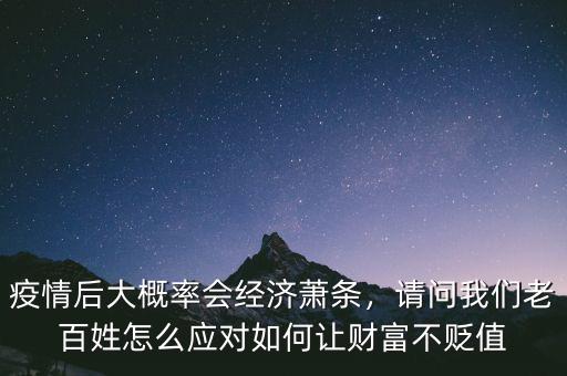 疫情后大概率會(huì)經(jīng)濟(jì)蕭條，請(qǐng)問(wèn)我們老百姓怎么應(yīng)對(duì)如何讓財(cái)富不貶值