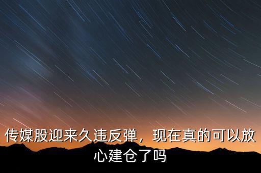 傳媒股迎來久違反彈，現(xiàn)在真的可以放心建倉了嗎