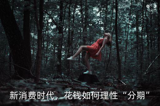新消費(fèi)時(shí)代，花錢如何理性“分期”