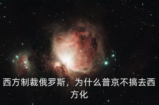 西方制裁俄羅斯，為什么普京不搞去西方化
