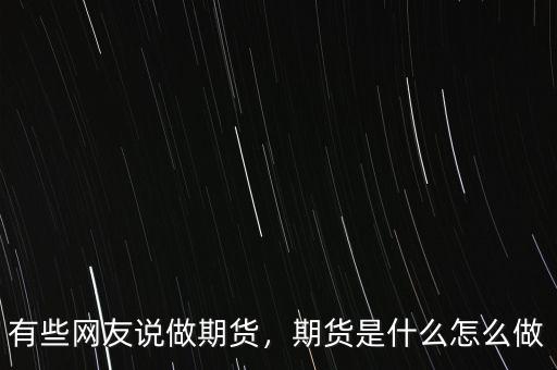 有些網(wǎng)友說(shuō)做期貨，期貨是什么怎么做