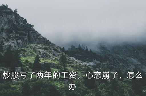 炒股虧了兩年的工資，心態(tài)崩了，怎么辦