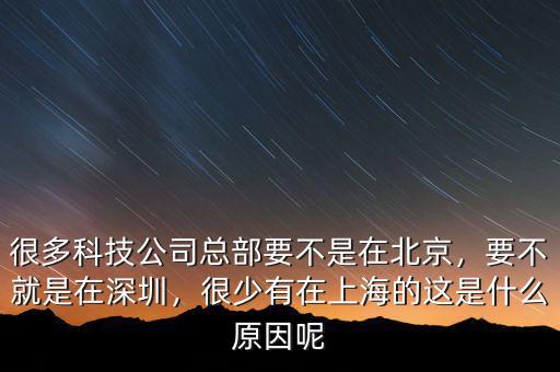 很多科技公司總部要不是在北京，要不就是在深圳，很少有在上海的這是什么原因呢