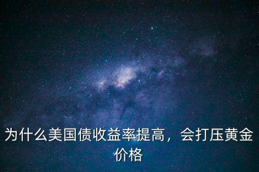為什么美國債收益率提高，會打壓黃金價(jià)格