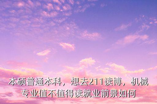 本碩普通本科，想去211讀博，機(jī)械專業(yè)值不值得讀就業(yè)前景如何