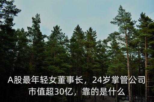A股最年輕女董事長，24歲掌管公司市值超30億，靠的是什么