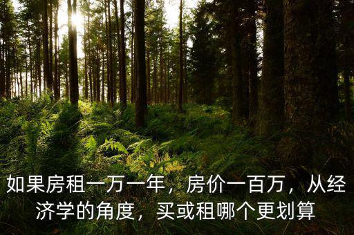 如果房租一萬(wàn)一年，房?jī)r(jià)一百萬(wàn)，從經(jīng)濟(jì)學(xué)的角度，買或租哪個(gè)更劃算
