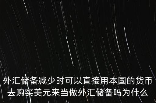 外匯儲(chǔ)備減少時(shí)可以直接用本國的貨幣去購買美元來當(dāng)做外匯儲(chǔ)備嗎為什么
