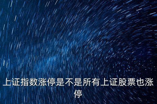 上證指數漲停是不是所有上證股票也漲停