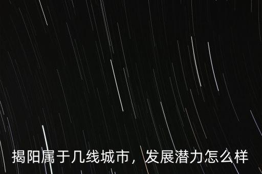 揭陽屬于幾線城市，發(fā)展?jié)摿υ趺礃? class=