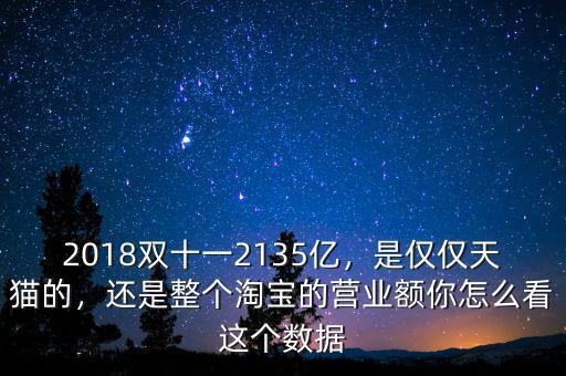 2018雙十一2135億，是僅僅天貓的，還是整個淘寶的營業(yè)額你怎么看這個數(shù)據(jù)