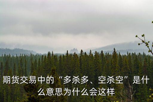 期貨交易中的“多殺多、空殺空”是什么意思為什么會這樣
