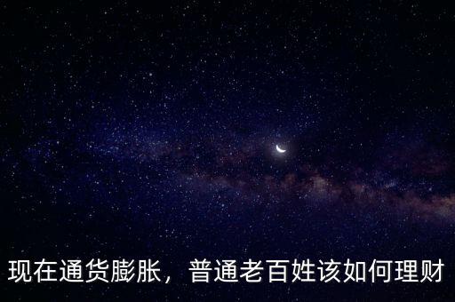 現(xiàn)在通貨膨脹，普通老百姓該如何理財
