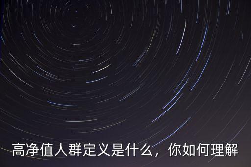高凈值人群定義是什么，你如何理解