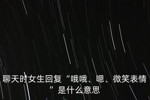 聊天時(shí)女生回復(fù)“哦哦、嗯、微笑表情”是什么意思