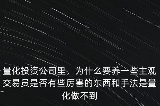量化投資公司里，為什么要養(yǎng)一些主觀(guān)交易員是否有些厲害的東西和手法是量化做不到