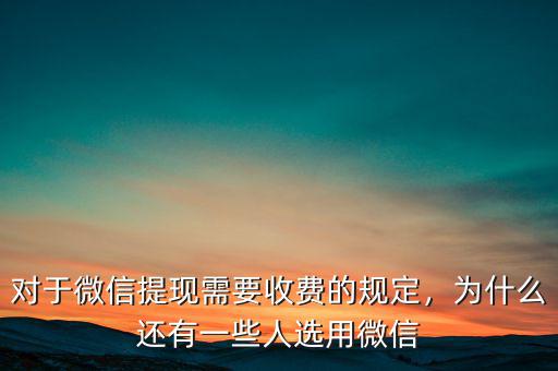 對于微信提現(xiàn)需要收費(fèi)的規(guī)定，為什么還有一些人選用微信