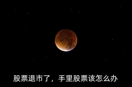 股票退市了，手里股票該怎么辦