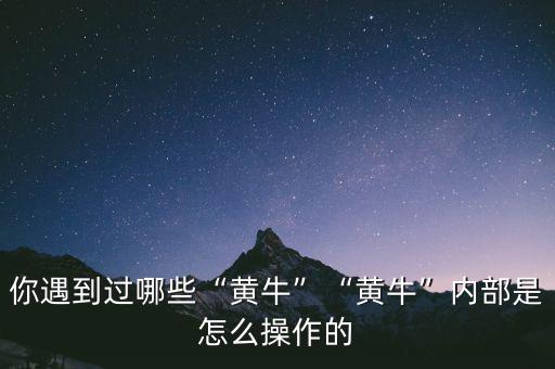 你遇到過(guò)哪些“黃?！薄包S?！眱?nèi)部是怎么操作的