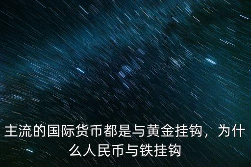 主流的國際貨幣都是與黃金掛鉤，為什么人民幣與鐵掛鉤