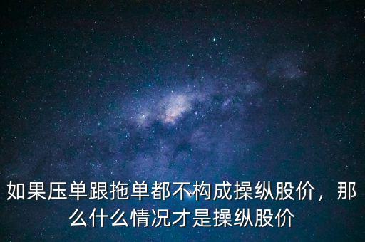 如果壓?jiǎn)胃蠁味疾粯?gòu)成操縱股價(jià)，那么什么情況才是操縱股價(jià)