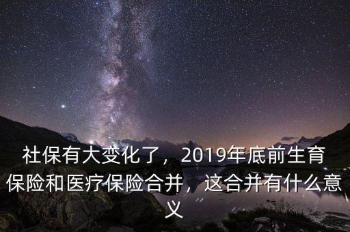 社保有大變化了，2019年底前生育保險和醫(yī)療保險合并，這合并有什么意義