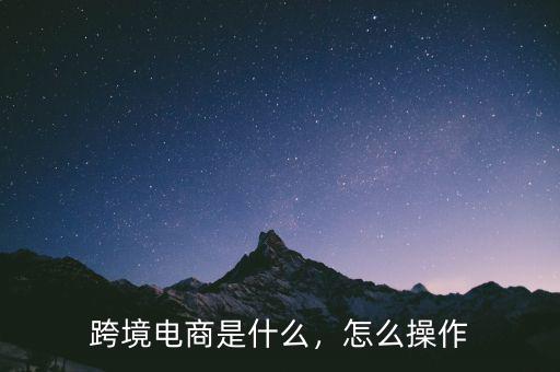 跨境電商是什么，怎么操作