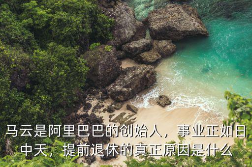 馬云是阿里巴巴的創(chuàng)始人，事業(yè)正如日中天，提前退休的真正原因是什么
