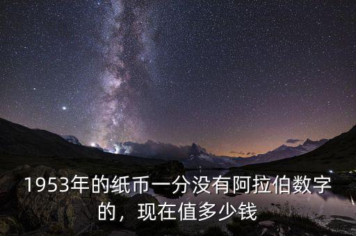 1953年的紙幣一分沒有阿拉伯數(shù)字的，現(xiàn)在值多少錢