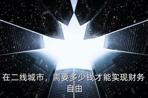 在二線城市，需要多少錢才能實(shí)現(xiàn)財(cái)務(wù)自由