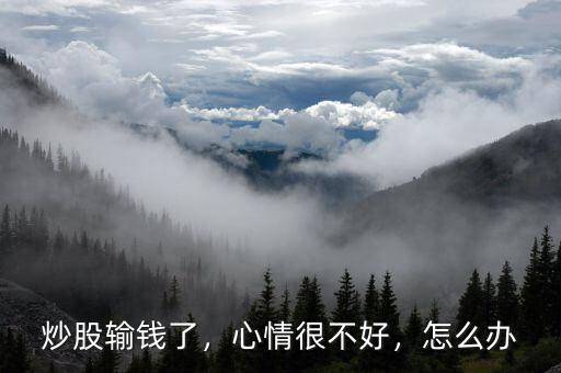 炒股輸錢了，心情很不好，怎么辦