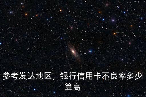 參考發(fā)達地區(qū)，銀行信用卡不良率多少算高