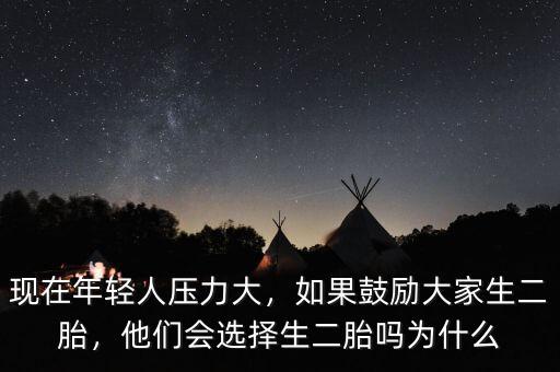 現(xiàn)在年輕人壓力大，如果鼓勵(lì)大家生二胎，他們會(huì)選擇生二胎嗎為什么