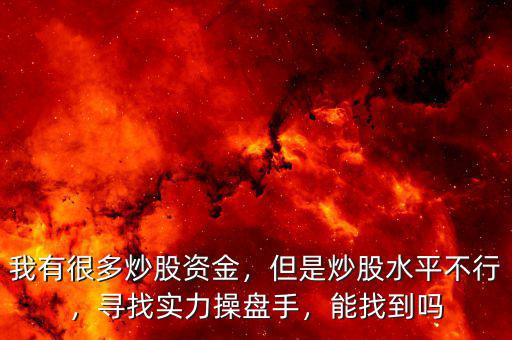 我有很多炒股資金，但是炒股水平不行，尋找實力操盤手，能找到嗎