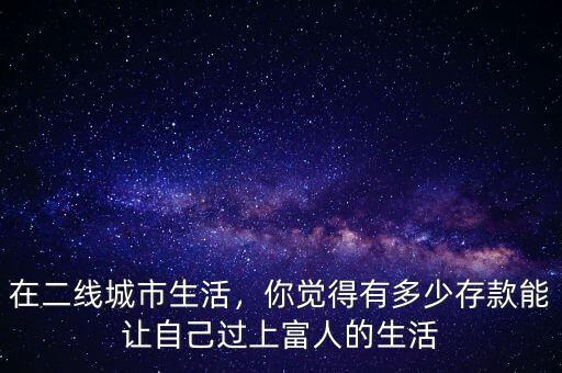 在二線城市生活，你覺得有多少存款能讓自己過上富人的生活