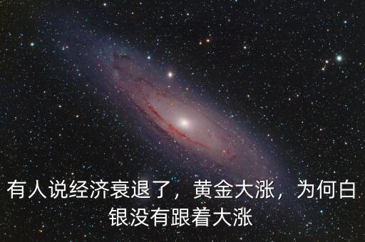 有人說經(jīng)濟(jì)衰退了，黃金大漲，為何白銀沒有跟著大漲