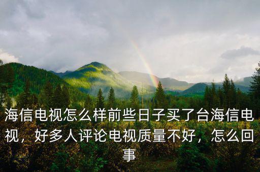 海信電視怎么樣前些日子買了臺(tái)海信電視，好多人評(píng)論電視質(zhì)量不好，怎么回事