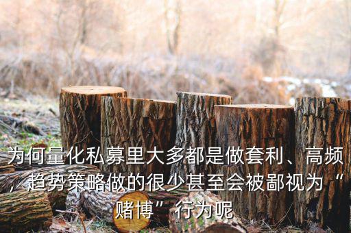 為何量化私募里大多都是做套利、高頻，趨勢策略做的很少甚至會被鄙視為“賭博”行為呢