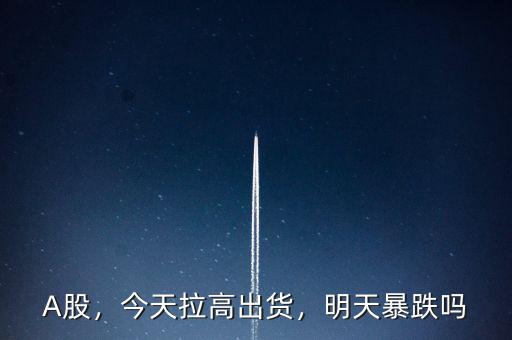 A股，今天拉高出貨，明天暴跌嗎