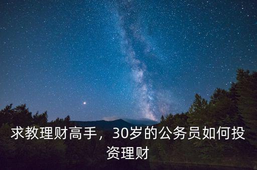 適合公務員怎么投資理財,30歲的公務員如何投資理財