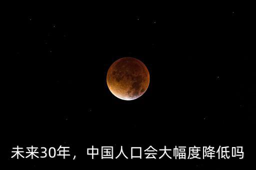 未來(lái)30年，中國(guó)人口會(huì)大幅度降低嗎