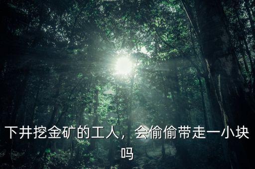 下井挖金礦的工人，會(huì)偷偷帶走一小塊嗎