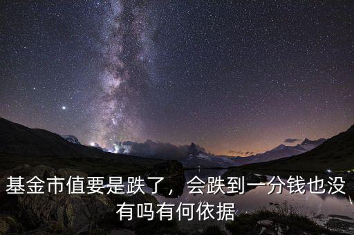 基金市值要是跌了，會(huì)跌到一分錢也沒有嗎有何依據(jù)
