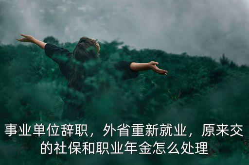 事業(yè)單位辭職，外省重新就業(yè)，原來交的社保和職業(yè)年金怎么處理