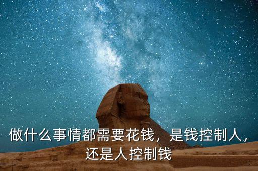 做什么事情都需要花錢(qián)，是錢(qián)控制人，還是人控制錢(qián)