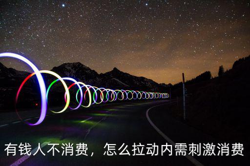 有錢(qián)人不消費(fèi)，怎么拉動(dòng)內(nèi)需刺激消費(fèi)