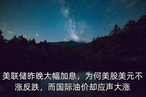 美聯(lián)儲(chǔ)昨晚大幅加息，為何美股美元不漲反跌，而國(guó)際油價(jià)卻應(yīng)聲大漲