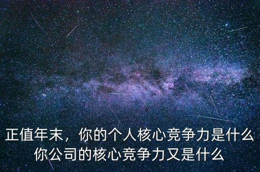 正值年末，你的個(gè)人核心競(jìng)爭(zhēng)力是什么你公司的核心競(jìng)爭(zhēng)力又是什么
